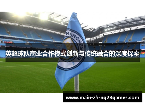 英超球队商业合作模式创新与传统融合的深度探索