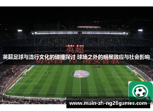 英超足球与流行文化的碰撞探讨 球场之外的明星效应与社会影响