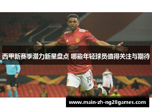 西甲新赛季潜力新星盘点 哪些年轻球员值得关注与期待