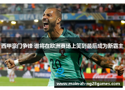 西甲豪门争锋 谁将在欧洲赛场上笑到最后成为新霸主