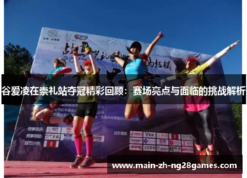 谷爱凌在崇礼站夺冠精彩回顾：赛场亮点与面临的挑战解析