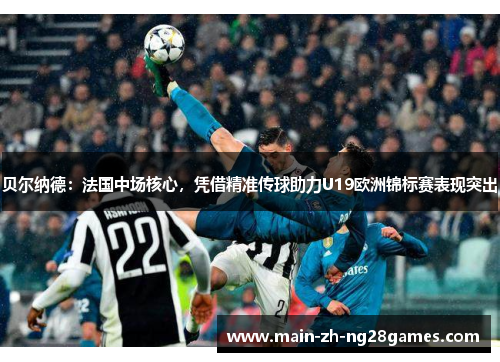 贝尔纳德:法国中场核心,凭借精准传球助力U19欧洲锦标赛表现突出 贝尔纳德:法国中场核心,凭借精准传球助力U19欧洲锦标赛表现突出