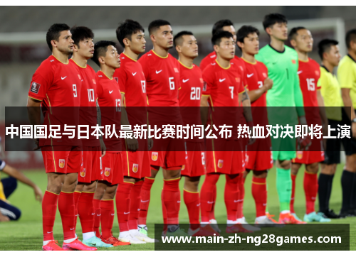 中国国足与日本队最新比赛时间公布 热血对决即将上演