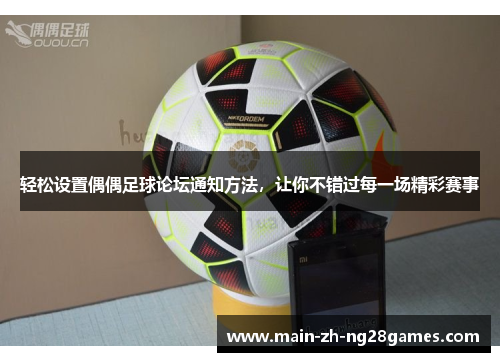 轻松设置偶偶足球论坛通知方法，让你不错过每一场精彩赛事