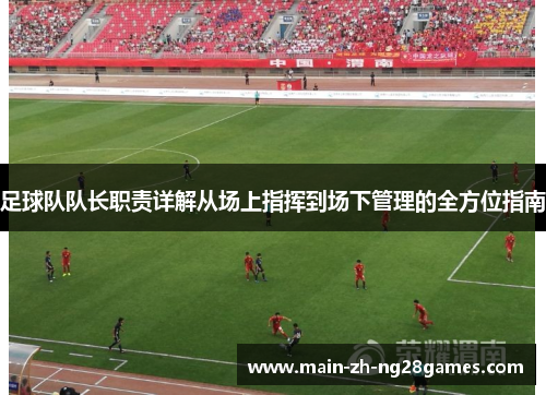 足球队队长职责详解从场上指挥到场下管理的全方位指南