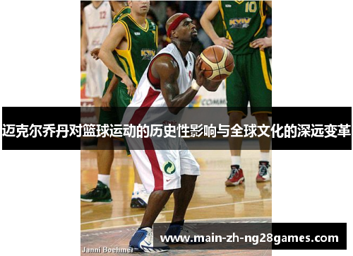 迈克尔乔丹对篮球运动的历史性影响与全球文化的深远变革