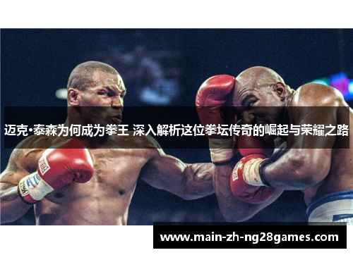 迈克·泰森为何成为拳王 深入解析这位拳坛传奇的崛起与荣耀之路