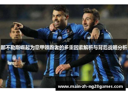 那不勒斯崛起为意甲领跑者的多重因素解析与背后战略分析