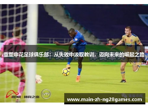 重塑申花足球俱乐部：从失败中汲取教训，迈向未来的崛起之路