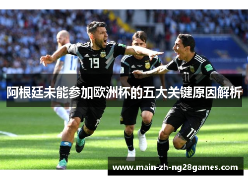阿根廷未能参加欧洲杯的五大关键原因解析