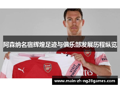 阿森纳名宿辉煌足迹与俱乐部发展历程纵览