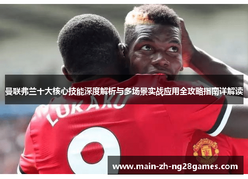 曼联弗兰十大核心技能深度解析与多场景实战应用全攻略指南详解读