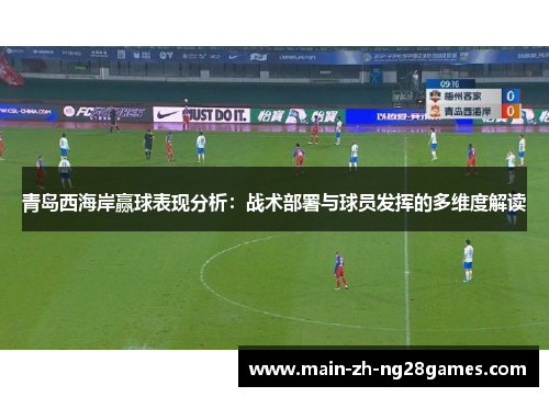 青岛西海岸赢球表现分析:战术部署与球员发挥的多维度解读 青岛西海岸赢球表现分析:战术部署与球员发挥的多维度解读
