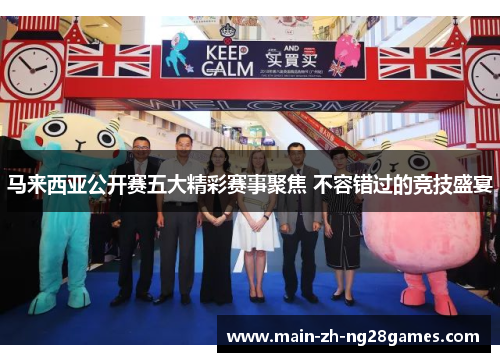 马来西亚公开赛五大精彩赛事聚焦 不容错过的竞技盛宴 马来西亚公开赛五大精彩赛事聚焦 不容错过的竞技盛宴