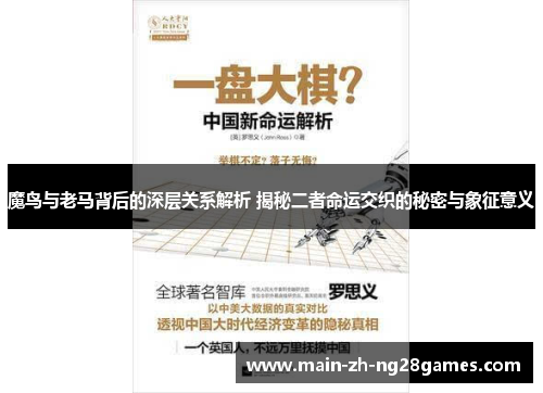 魔鸟与老马背后的深层关系解析 揭秘二者命运交织的秘密与象征意义 魔鸟与老马背后的深层关系解析 揭秘二者命运交织的秘密与象征意义
