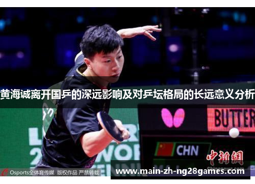 黄海诚离开国乒的深远影响及对乒坛格局的长远意义分析