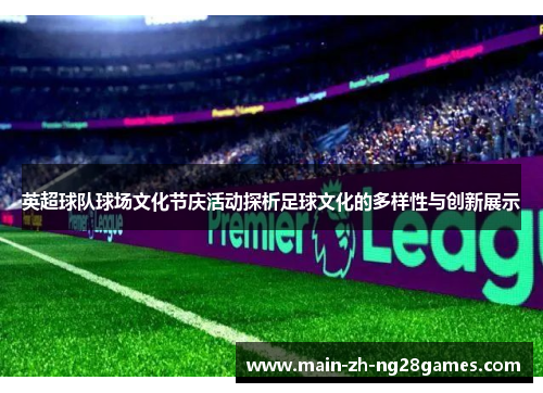 英超球队球场文化节庆活动探析足球文化的多样性与创新展示