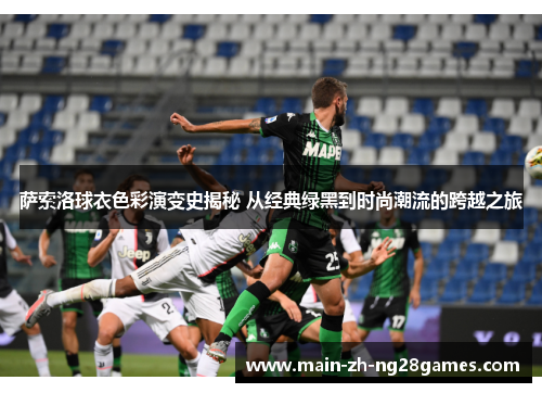 萨索洛球衣色彩演变史揭秘 从经典绿黑到时尚潮流的跨越之旅