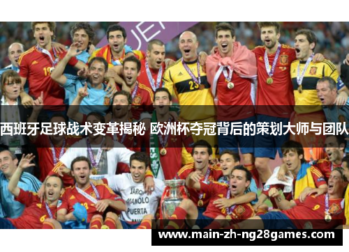 西班牙足球战术变革揭秘 欧洲杯夺冠背后的策划大师与团队