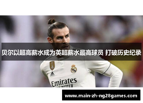 贝尔以超高薪水成为英超薪水最高球员 打破历史纪录