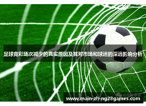 足球竞彩场次减少的真实原因及其对市场和球迷的深远影响分析