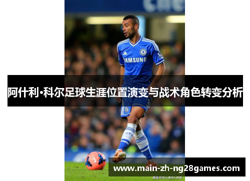 阿什利·科尔足球生涯位置演变与战术角色转变分析