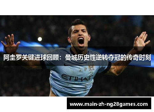 阿圭罗关键进球回顾：曼城历史性逆转夺冠的传奇时刻