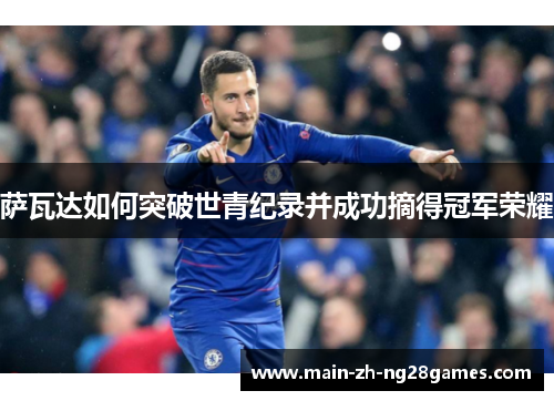 萨瓦达如何突破世青纪录并成功摘得冠军荣耀