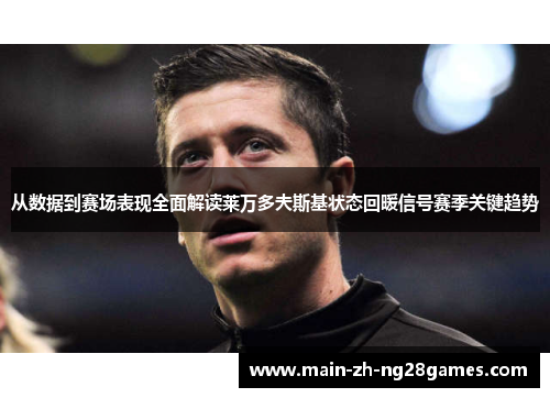 从数据到赛场表现全面解读莱万多夫斯基状态回暖信号赛季关键趋势