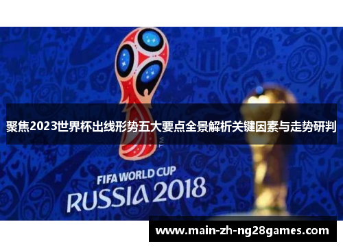 聚焦2023世界杯出线形势五大要点全景解析关键因素与走势研判