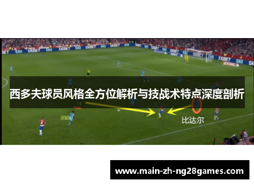 西多夫球员风格全方位解析与技战术特点深度剖析