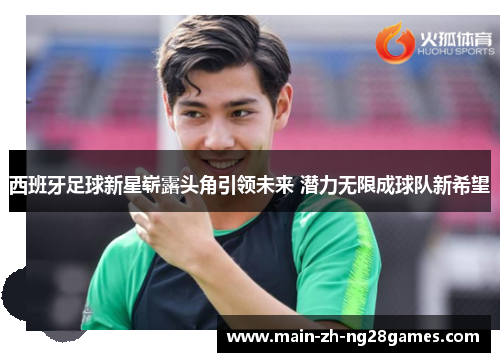 西班牙足球新星崭露头角引领未来 潜力无限成球队新希望