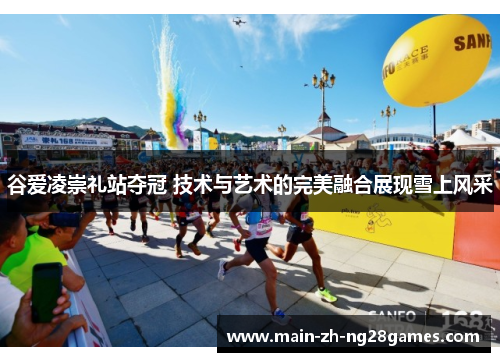 谷爱凌崇礼站夺冠 技术与艺术的完美融合展现雪上风采 谷爱凌崇礼站夺冠 技术与艺术的完美融合展现雪上风采