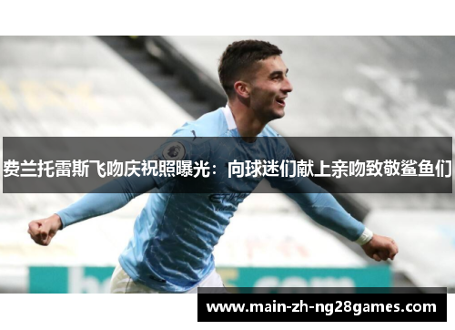 费兰托雷斯飞吻庆祝照曝光:向球迷们献上亲吻致敬鲨鱼们 费兰托雷斯飞吻庆祝照曝光:向球迷们献上亲吻致敬鲨鱼们