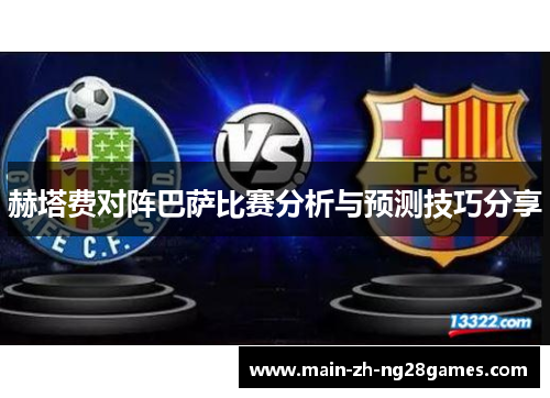 赫塔费对阵巴萨比赛分析与预测技巧分享 赫塔费对阵巴萨比赛分析与预测技巧分享