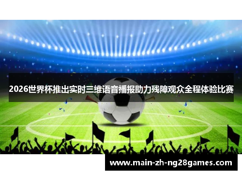 2026世界杯推出实时三维语音播报助力残障观众全程体验比赛 2026世界杯推出实时三维语音播报助力残障观众全程体验比赛