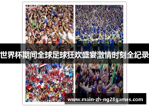 世界杯期间全球足球狂欢盛宴激情时刻全纪录