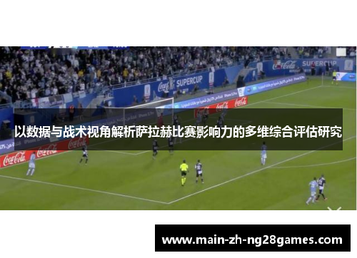 以数据与战术视角解析萨拉赫比赛影响力的多维综合评估研究 以数据与战术视角解析萨拉赫比赛影响力的多维综合评估研究
