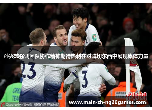 孙兴慜强调团队协作精神期待热刺在对阵切尔西中展现集体力量 孙兴慜强调团队协作精神期待热刺在对阵切尔西中展现集体力量