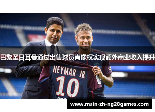 巴黎圣日耳曼通过出售球员肖像权实现额外商业收入提升 巴黎圣日耳曼通过出售球员肖像权实现额外商业收入提升
