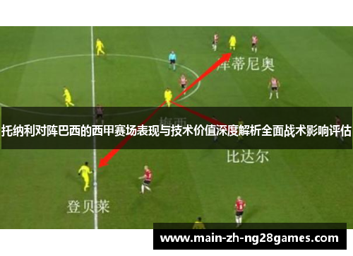 托纳利对阵巴西的西甲赛场表现与技术价值深度解析全面战术影响评估