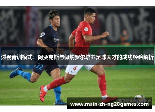 透视青训模式：阿贾克斯与佩纳罗尔培养足球天才的成功经验解析