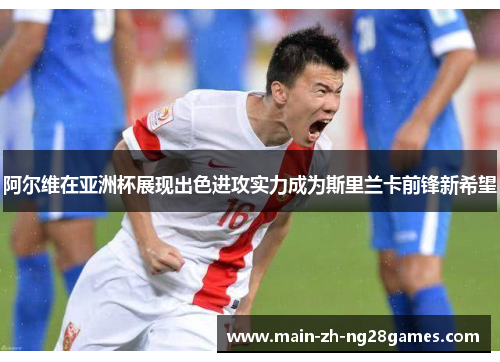 阿尔维在亚洲杯展现出色进攻实力成为斯里兰卡前锋新希望