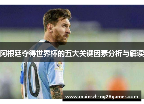 阿根廷夺得世界杯的五大关键因素分析与解读