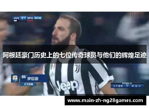 阿根廷豪门历史上的七位传奇球员与他们的辉煌足迹