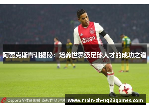 阿贾克斯青训揭秘：培养世界级足球人才的成功之道