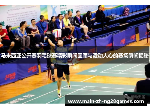 马来西亚公开赛羽毛球赛精彩瞬间回顾与激动人心的赛场瞬间揭秘 马来西亚公开赛羽毛球赛精彩瞬间回顾与激动人心的赛场瞬间揭秘