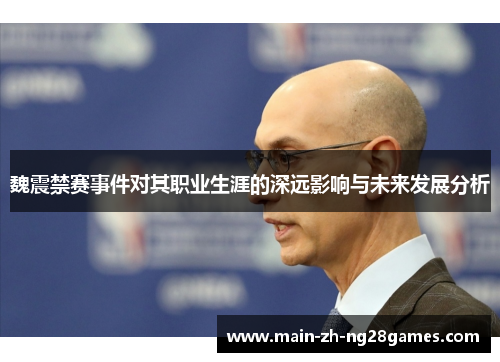 魏震禁赛事件对其职业生涯的深远影响与未来发展分析