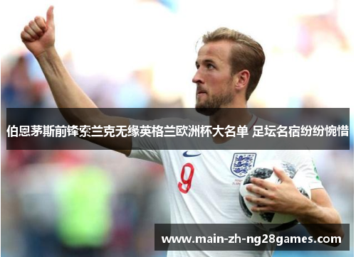 伯恩茅斯前锋索兰克无缘英格兰欧洲杯大名单 足坛名宿纷纷惋惜 伯恩茅斯前锋索兰克无缘英格兰欧洲杯大名单 足坛名宿纷纷惋惜