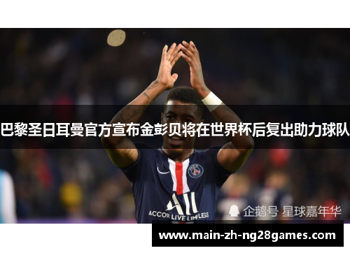 巴黎圣日耳曼官方宣布金彭贝将在世界杯后复出助力球队 巴黎圣日耳曼官方宣布金彭贝将在世界杯后复出助力球队